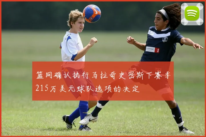 篮网确认执行马拉奇史密斯下赛季215万美元球队选项的决定