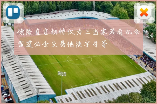 德隆直言切特仅为三当家若有机会雷霆必会交易他换字母哥