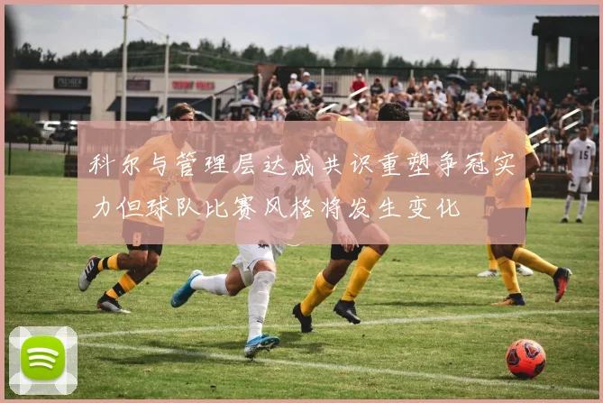 科尔与管理层达成共识重塑争冠实力但球队比赛风格将发生变化
