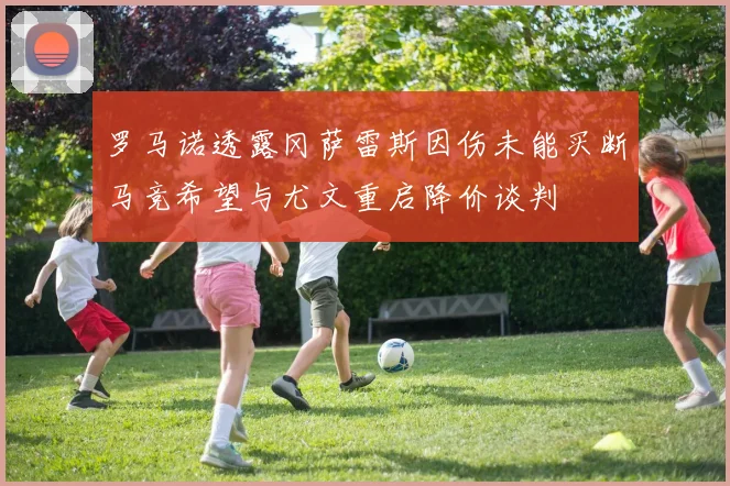 罗马诺透露冈萨雷斯因伤未能买断马竞希望与尤文重启降价谈判